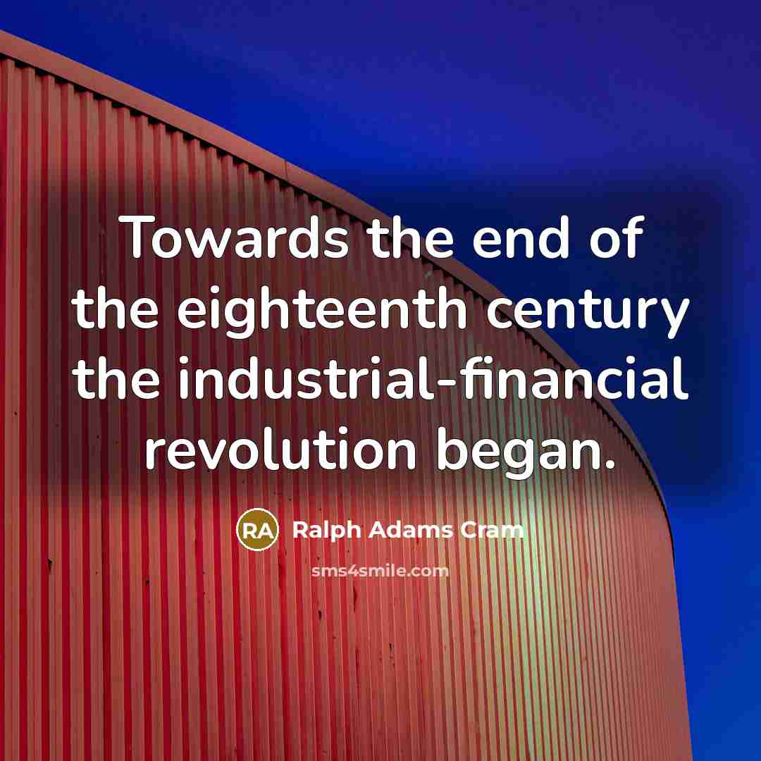 “Towards the end of the eighteenth century the industrial-financial revolution…” quote by Ralph Adams Cram