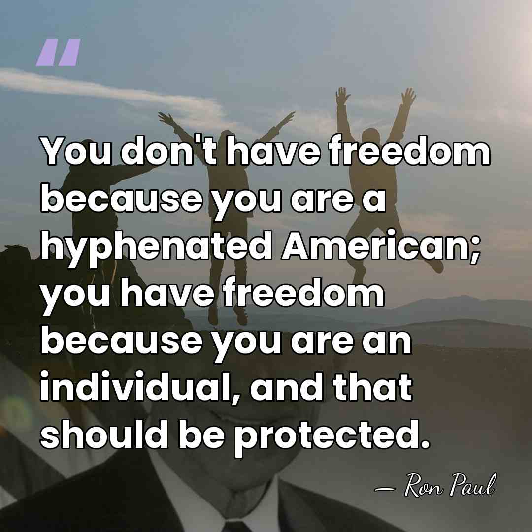 You don't have freedom because you are a hyphenated American; you have&hellip; - Ron Paul