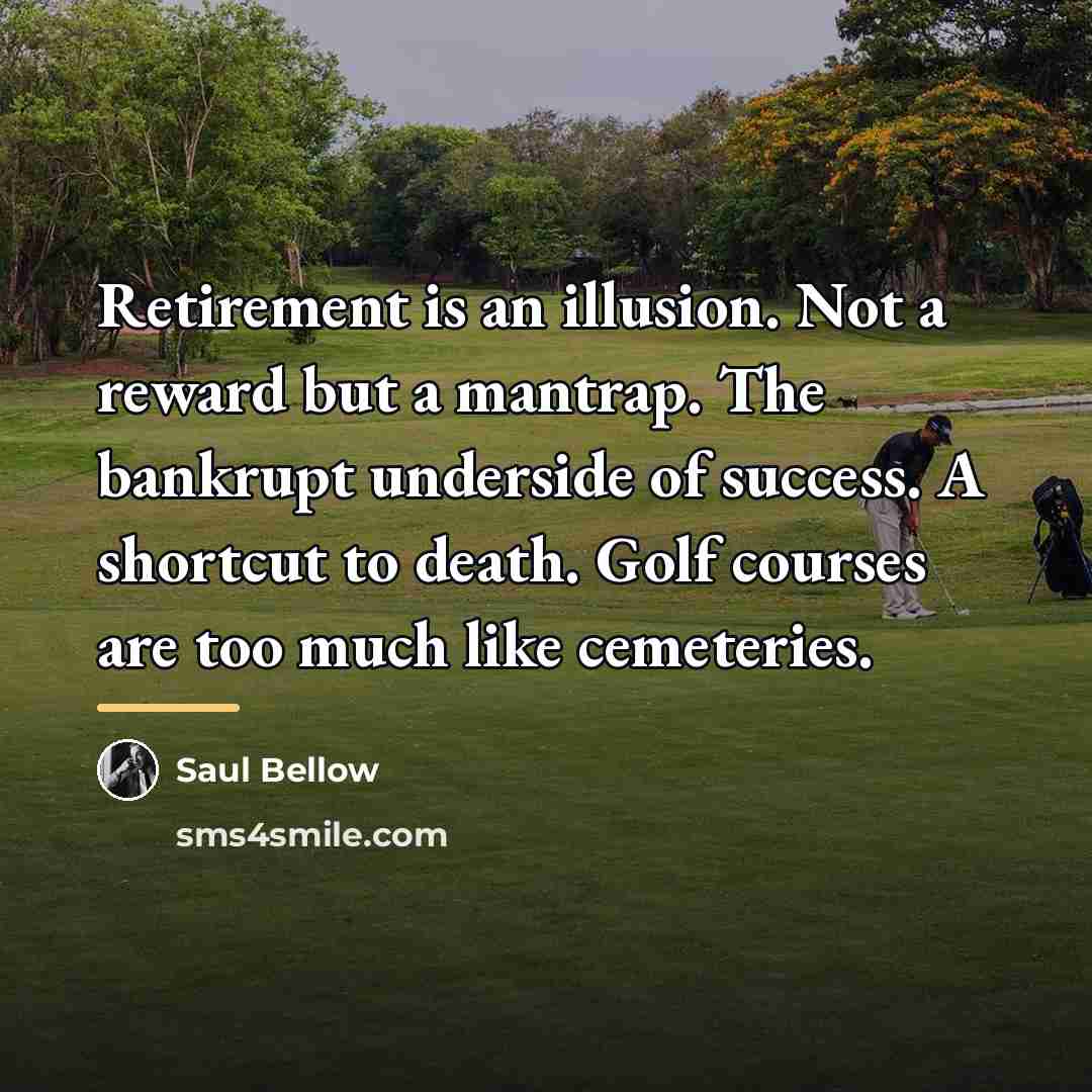 “Retirement is an illusion. Not a reward but a mantrap.…” quote by Saul Bellow