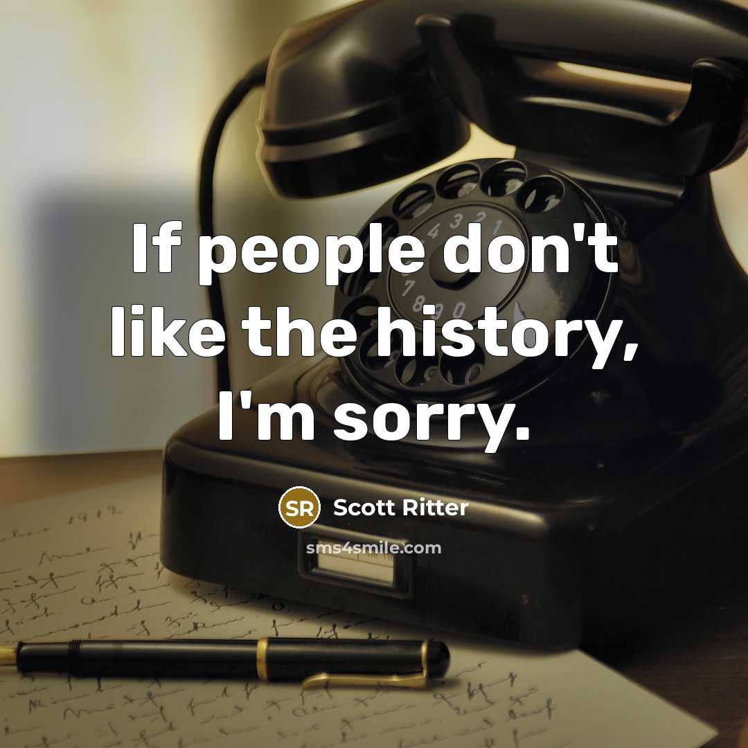 “If people don't like the history, I'm sorry.…” quote by Scott Ritter