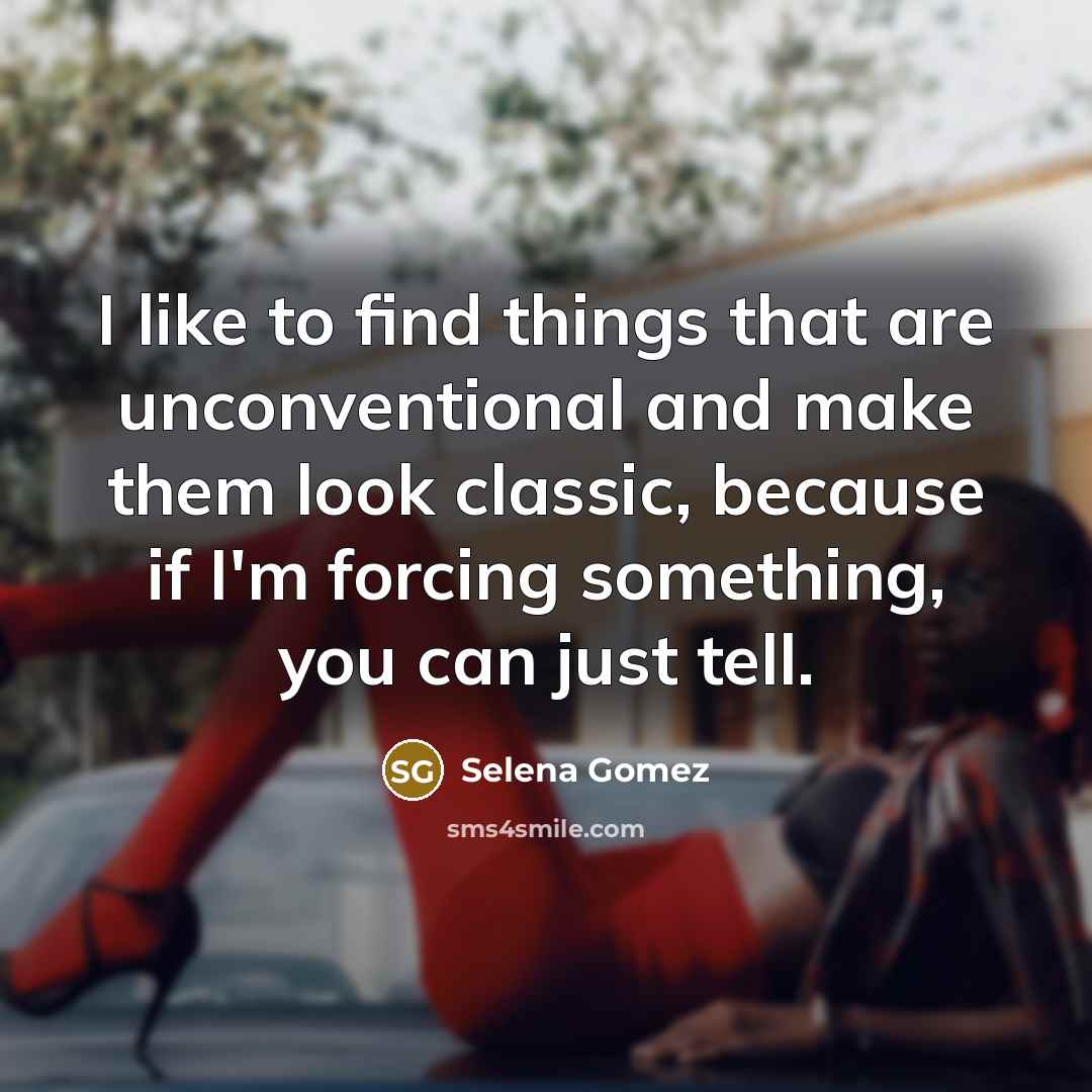 “I like to find things that are unconventional and make…” quote by Selena Gomez