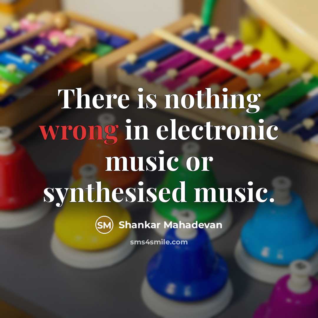 “There is nothing wrong in electronic music or synthesised music.” quote by Shankar Mahadevan