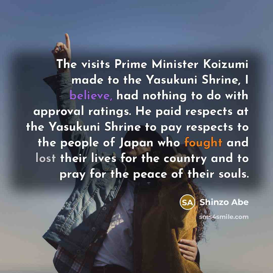 “The visits Prime Minister Koizumi made to the Yasukuni Shrine,…” quote by Shinzo Abe