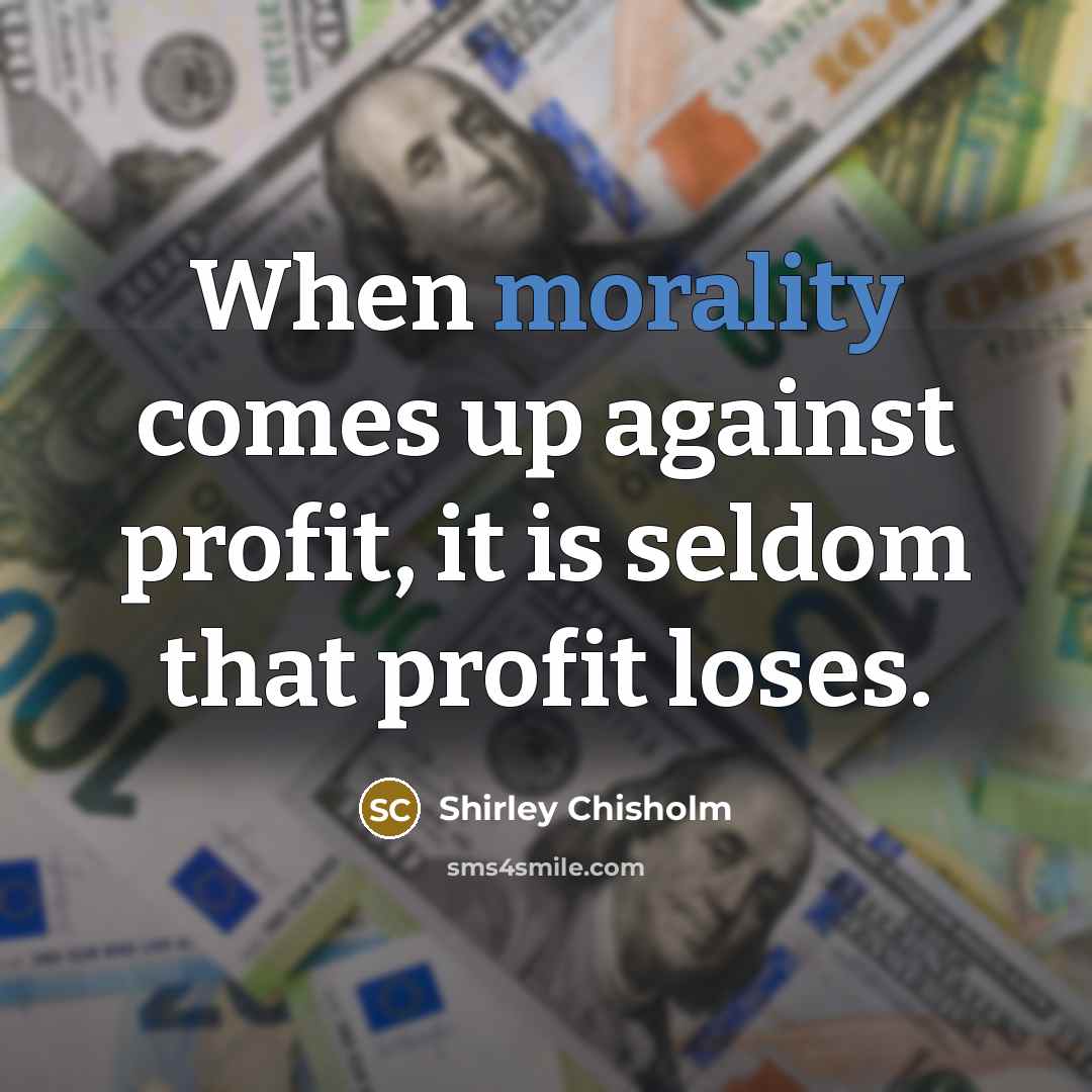 “When morality comes up against profit, it is seldom that…” quote by Shirley Chisholm