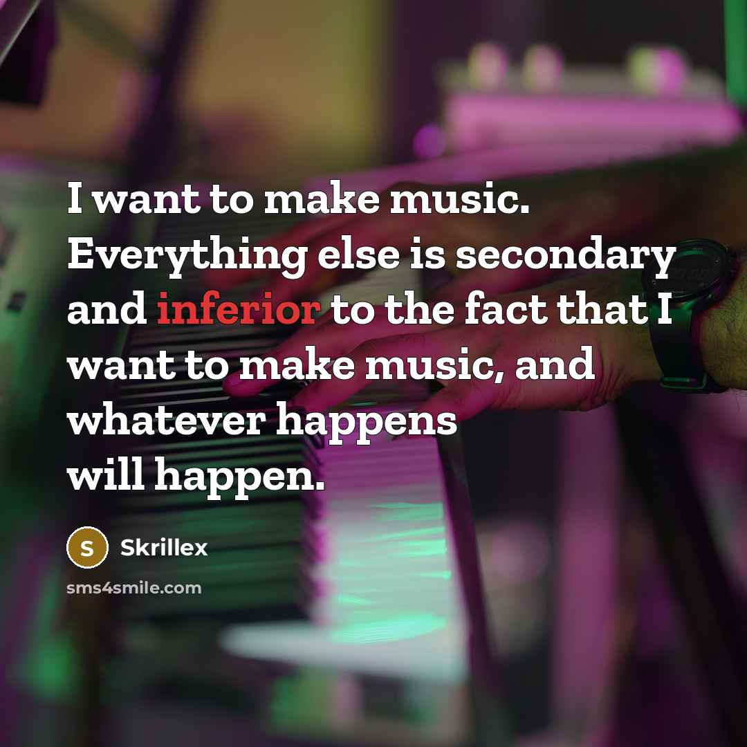 “I want to make music. Everything else is secondary and…” quote by Skrillex