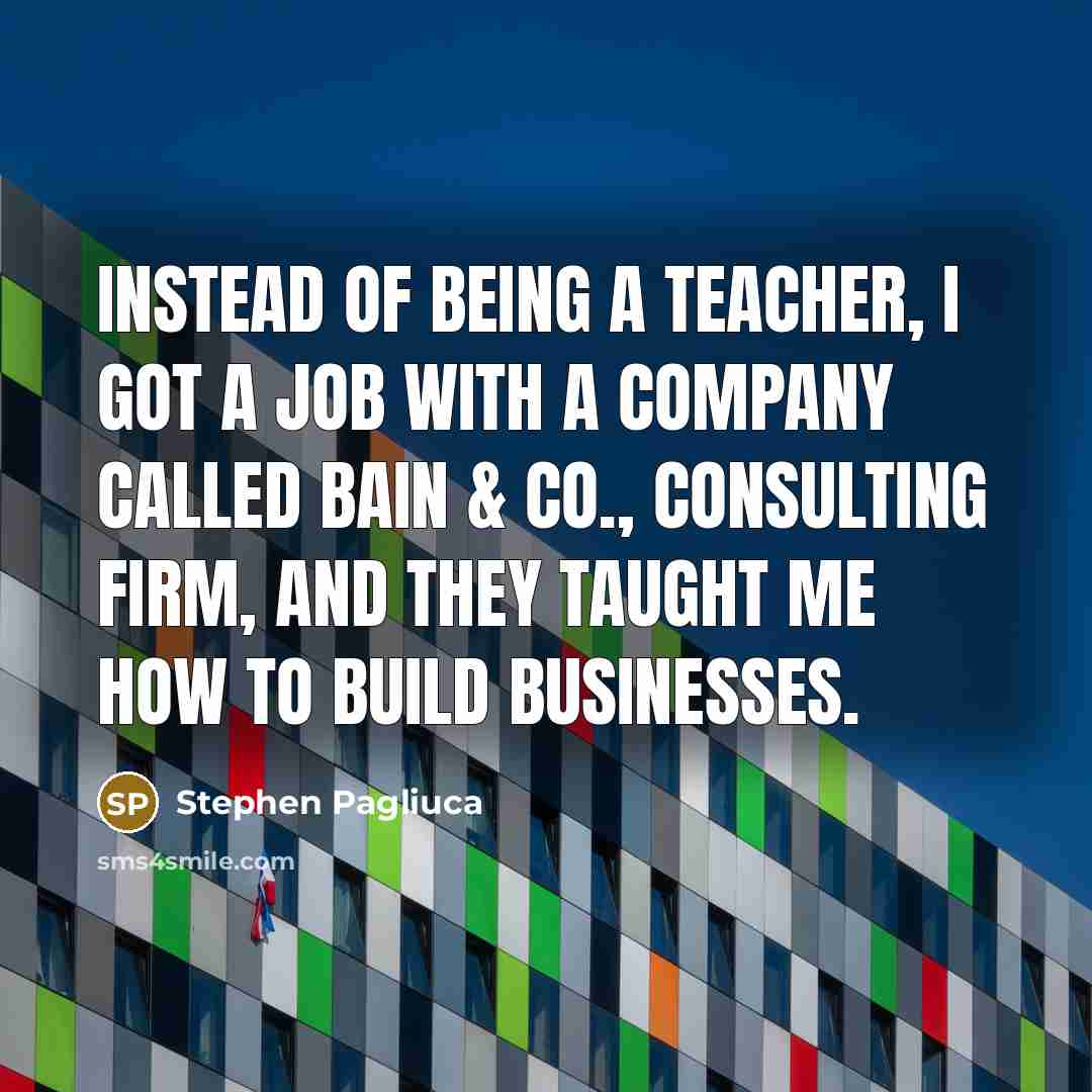 “Instead of being a teacher, I got a job with…” quote by Stephen Pagliuca