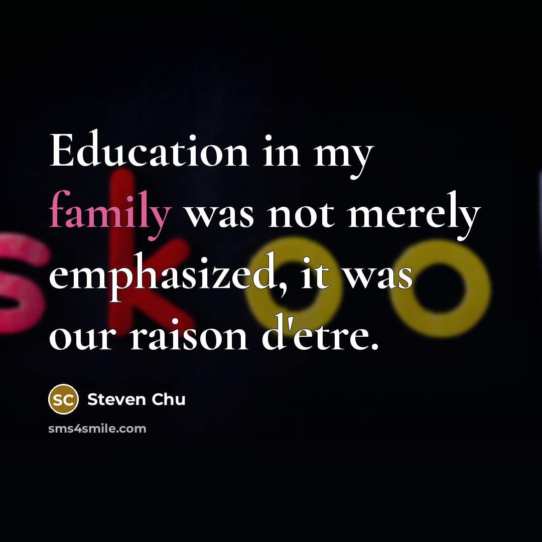 “Education in my family was not merely emphasized, it was…” quote by Steven Chu