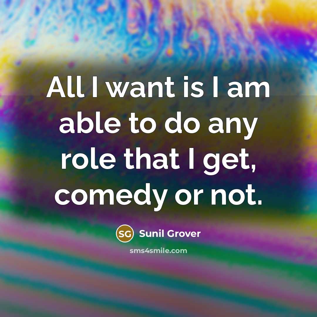 “All I want is I am able to do any role that I get, comedy or not.” quote by Sunil Grover