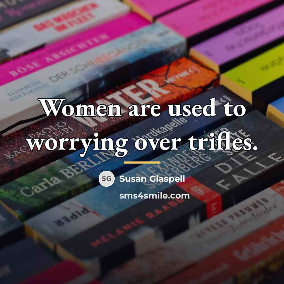 “Women are used to worrying over trifles.…” quote by Susan Glaspell