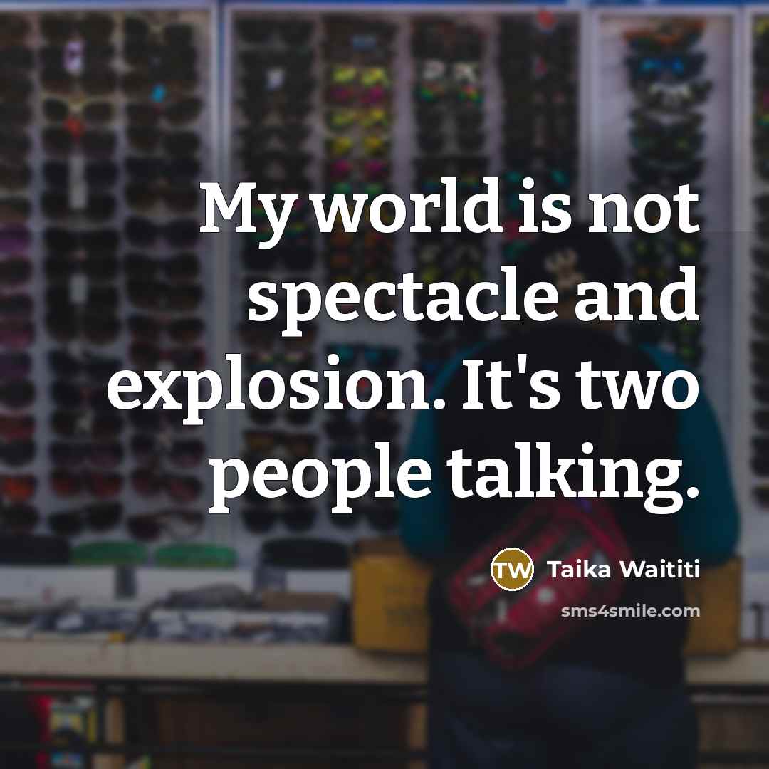 “My world is not spectacle and explosion. It's two people…” quote by Taika Waititi