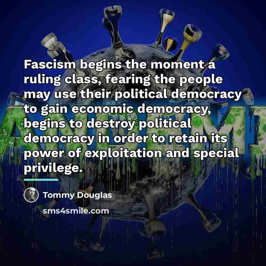 “Fascism begins the moment a ruling class, fearing the people…” quote by Tommy Douglas