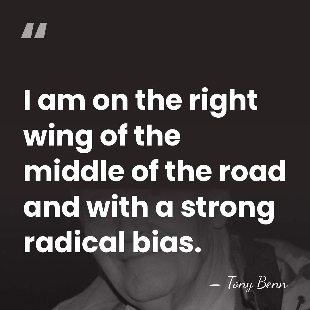 I am on the right wing of the middle of the road&hellip; - Tony Benn