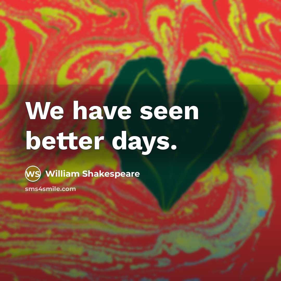 “We have seen better days.” quote by William Shakespeare