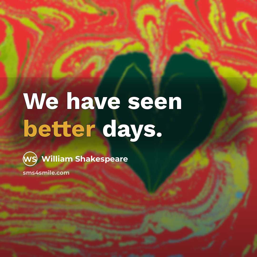 “We have seen better days.” quote by William Shakespeare