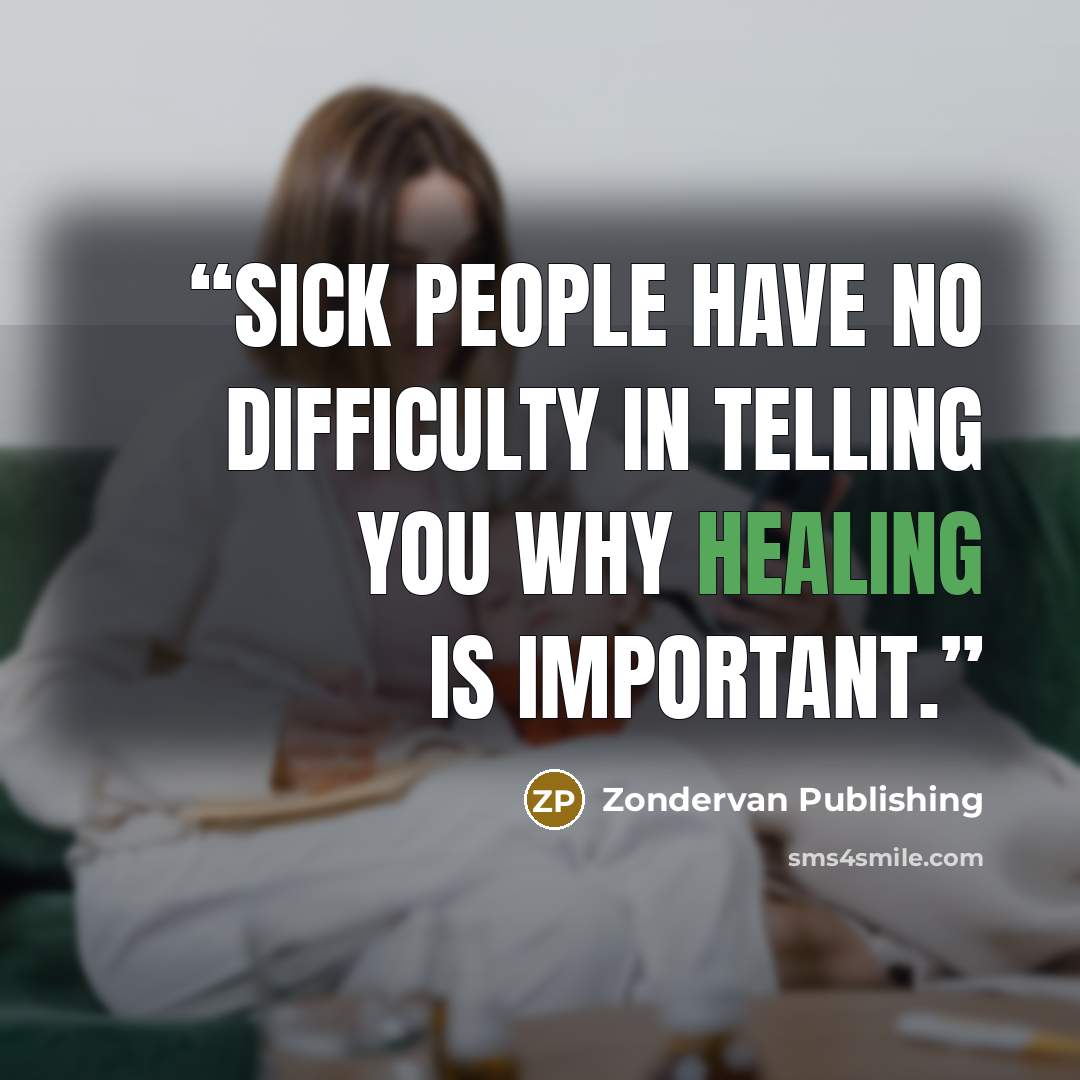 “Sick people have no difficulty in telling you why healing is important.” quote by Zondervan Publishing
