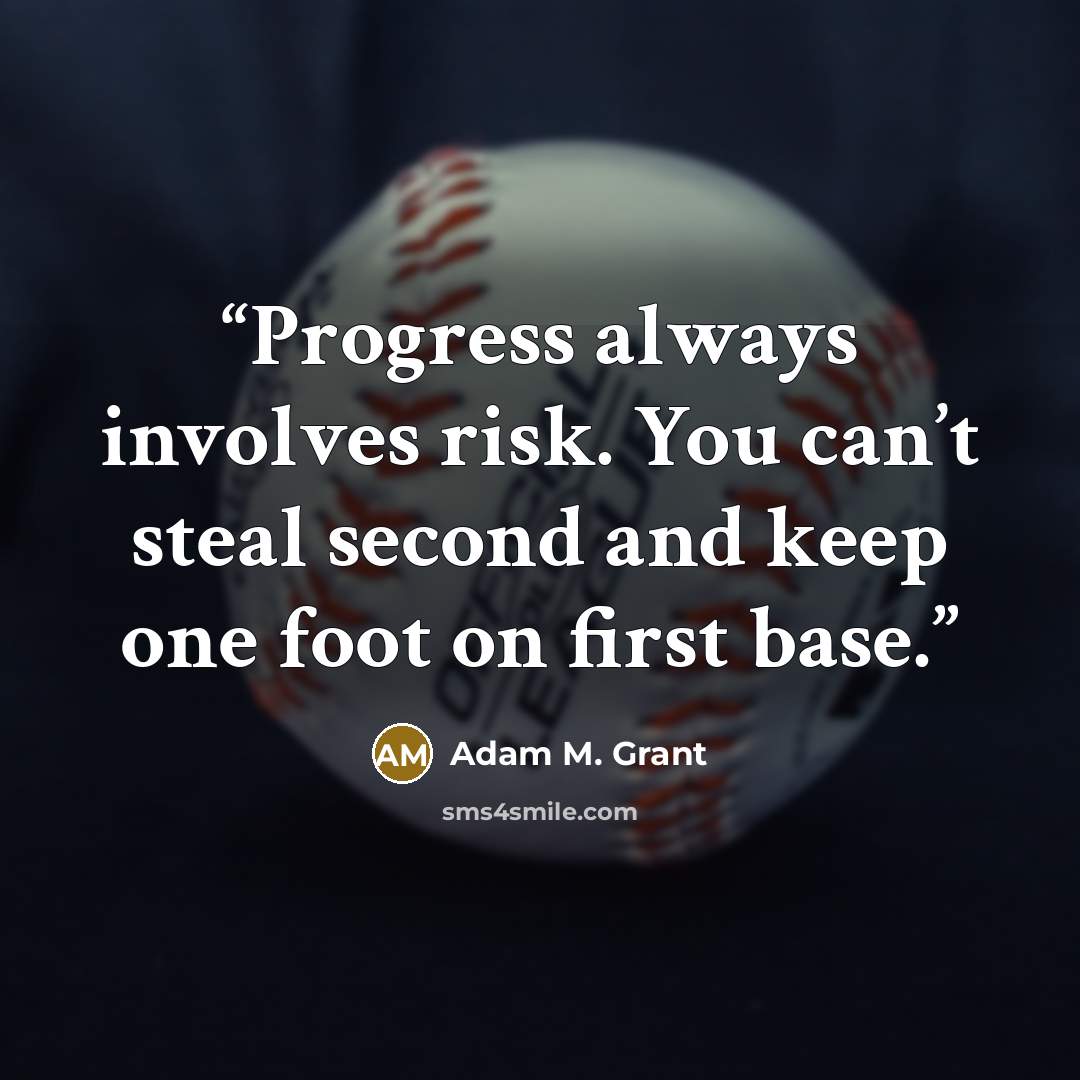 “Progress always involves risk. You can’t steal second and keep one foot on first base.” quote by Adam M. Grant