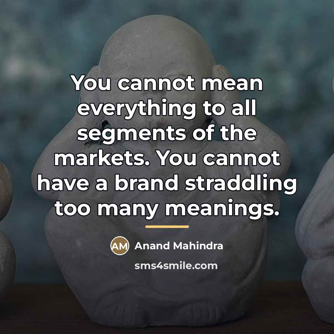 “You cannot mean everything to all segments of the markets.…” quote by Anand Mahindra