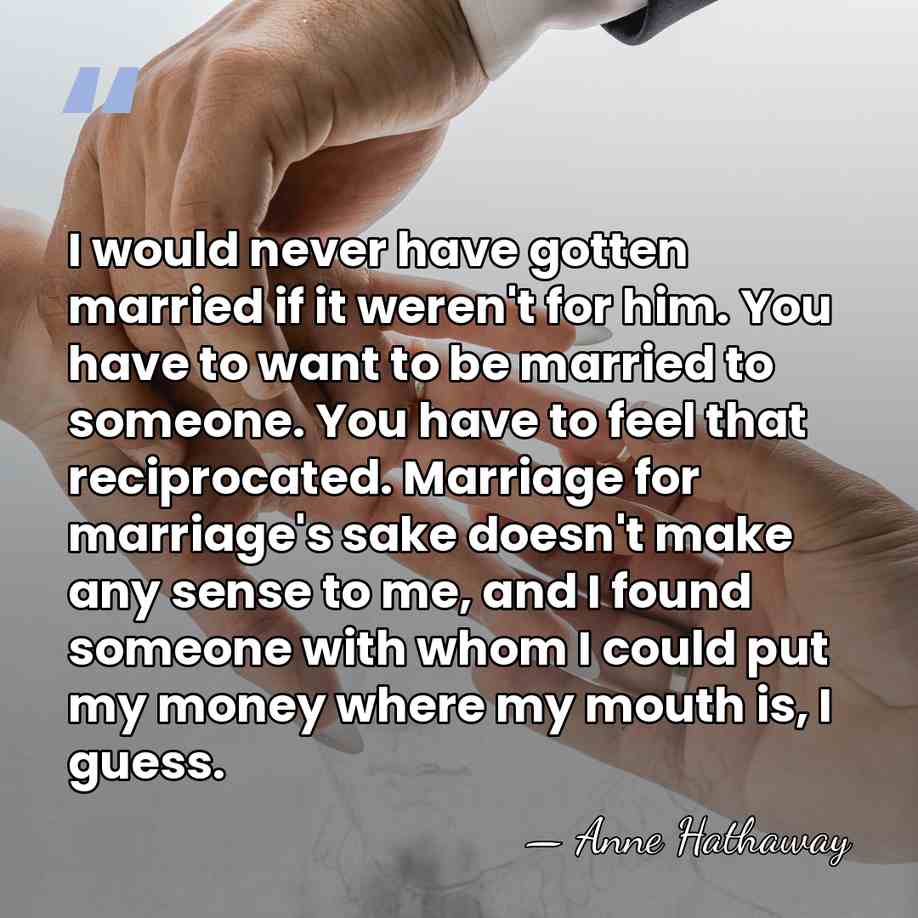 I would never have gotten married if it weren't for him. You&hellip; - Anne Hathaway