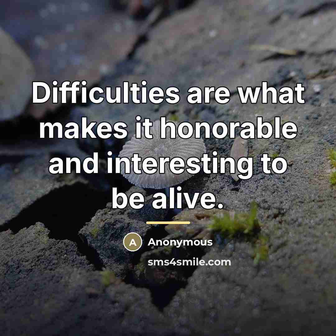 “Difficulties are what makes it honorable and interesting to be…” quote by Anonymous