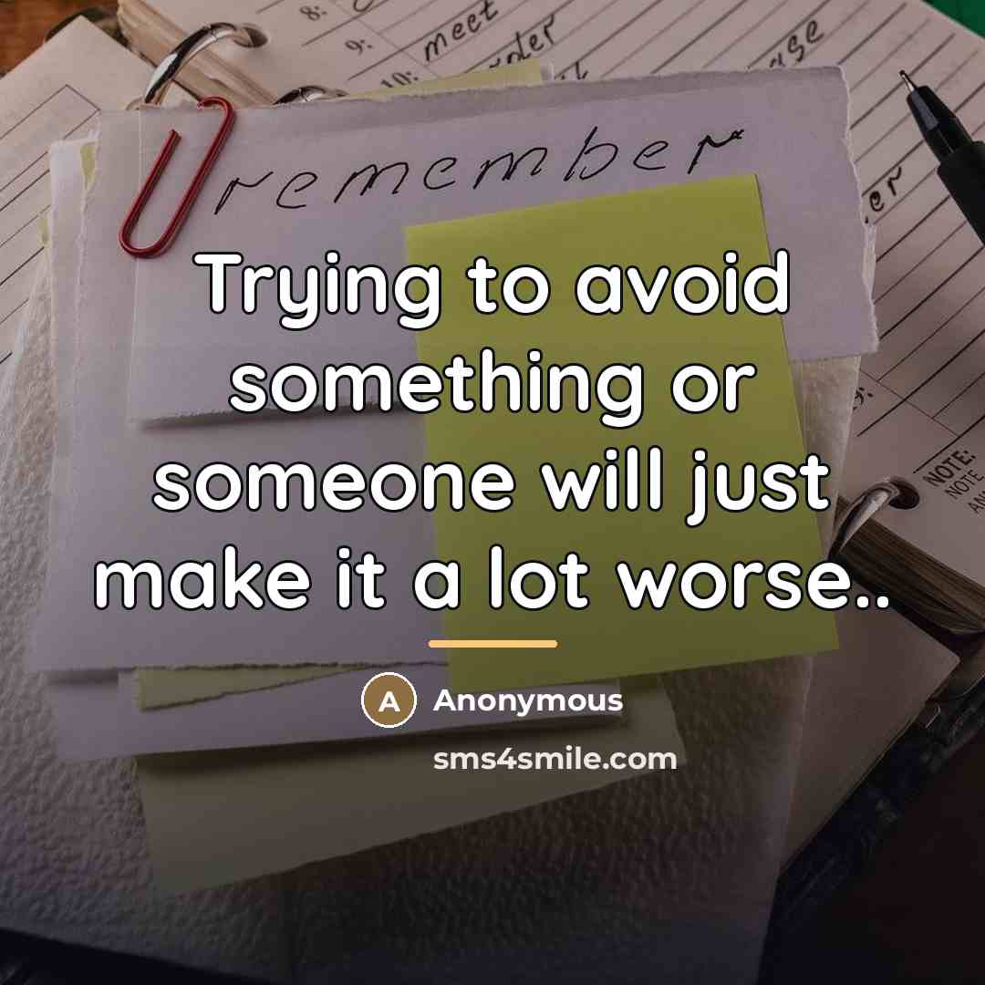 “Trying to avoid something or someone will just make it…” quote by Anonymous