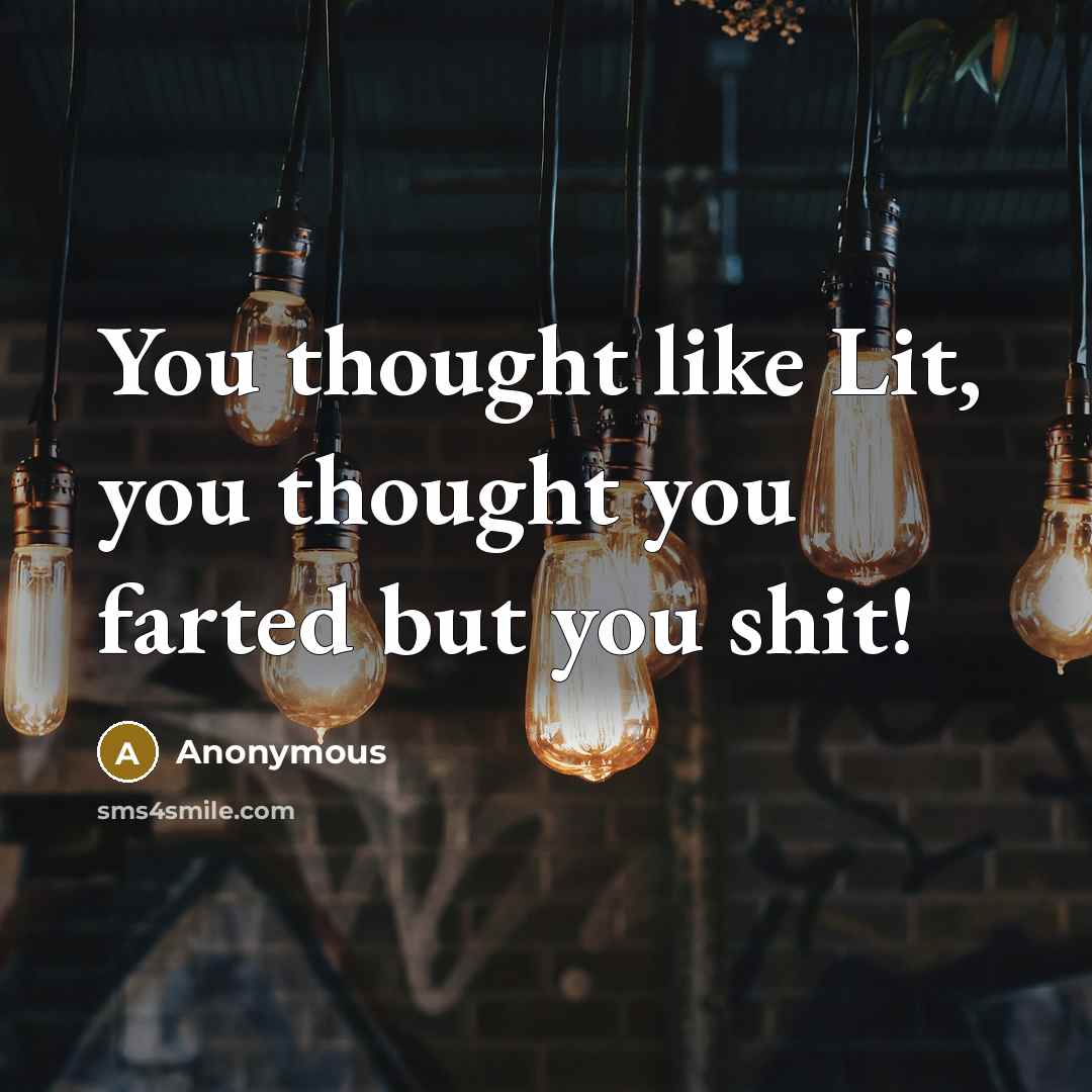 “You thought like Lit, you thought you farted but you…” quote by Anonymous