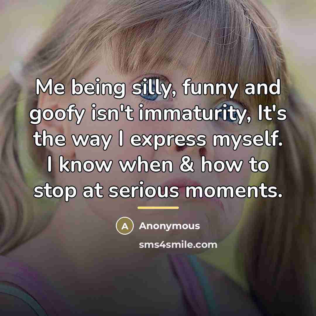 “Me being silly, funny and goofy isn't immaturity, It's the…” quote by Anonymous
