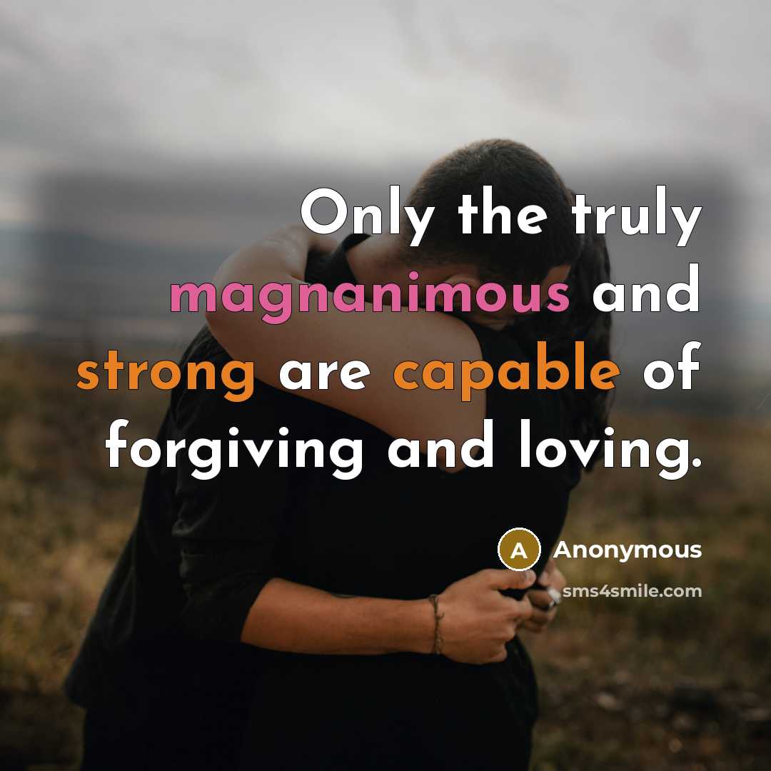 “Only the truly magnanimous and strong are capable of forgiving and loving.” quote by Anonymous