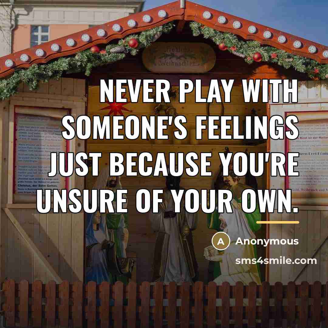 “Never play with someone's feelings just because you're unsure of…” quote by Anonymous