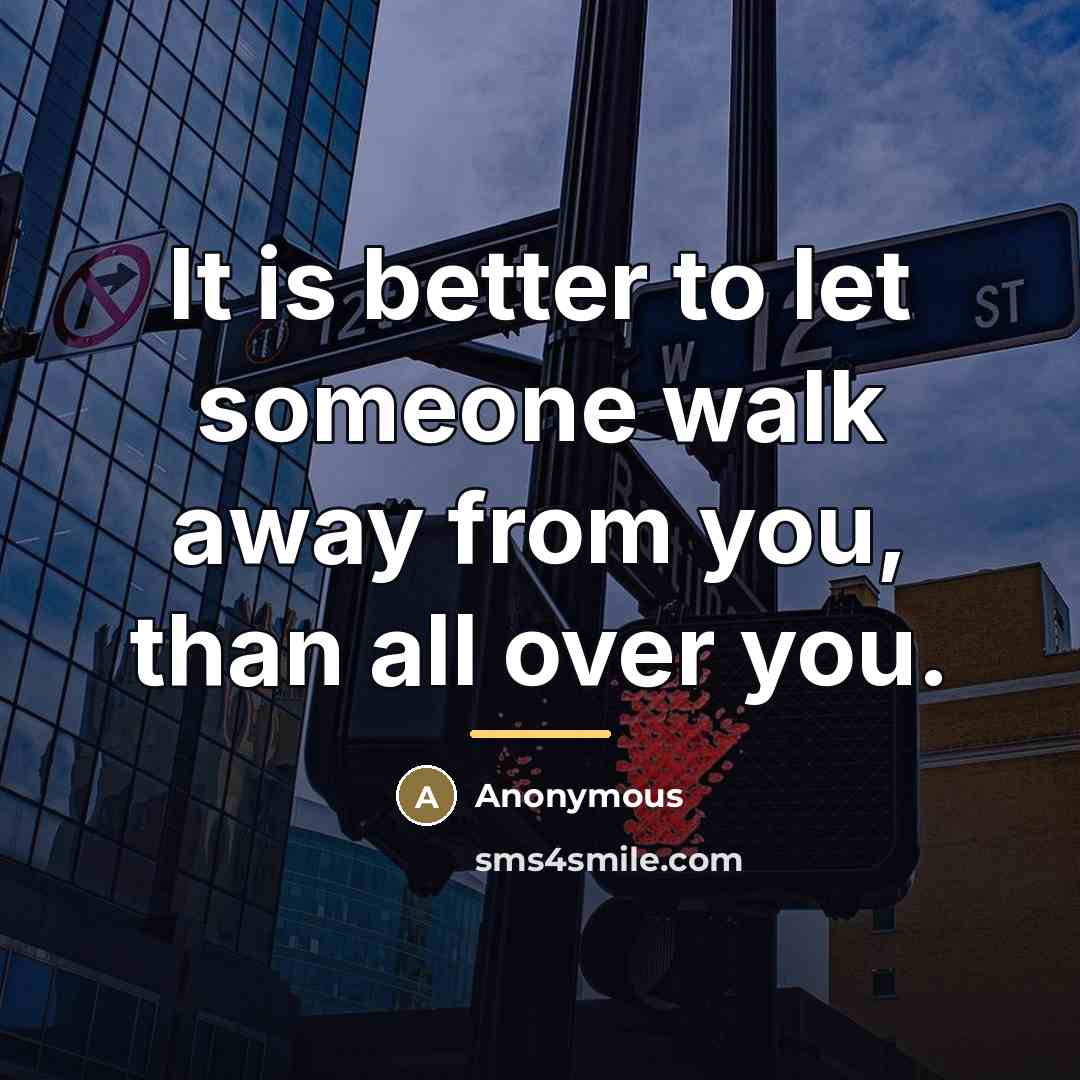 “It is better to let someone walk away from you,…” quote by Anonymous