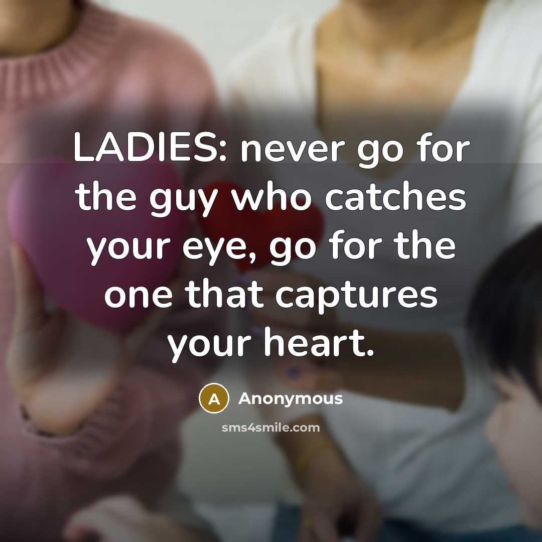 “LADIES: never go for the guy who catches your eye,…” quote by Anonymous