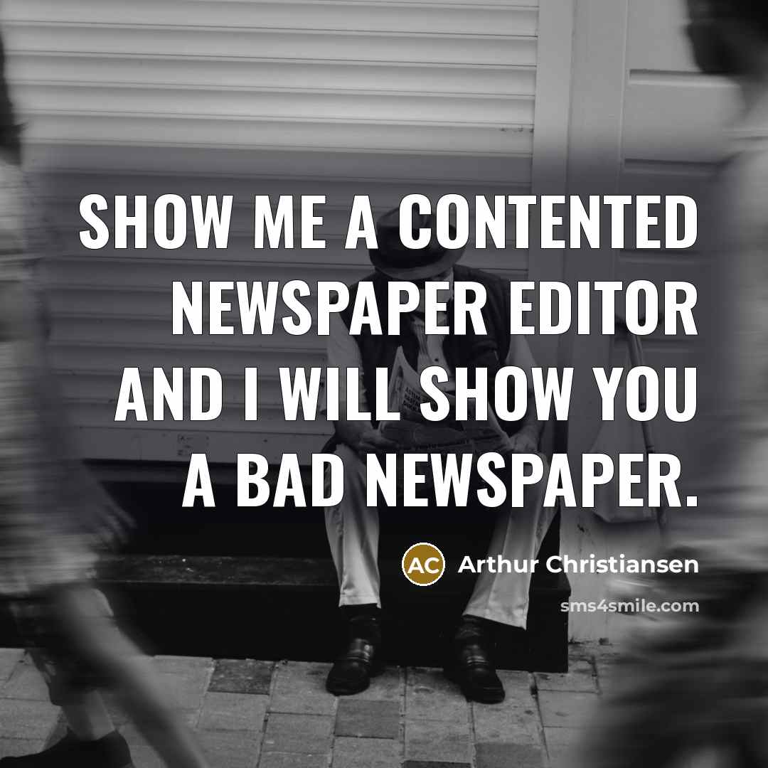“Show me a contented newspaper editor and I will show…” quote by Arthur Christiansen