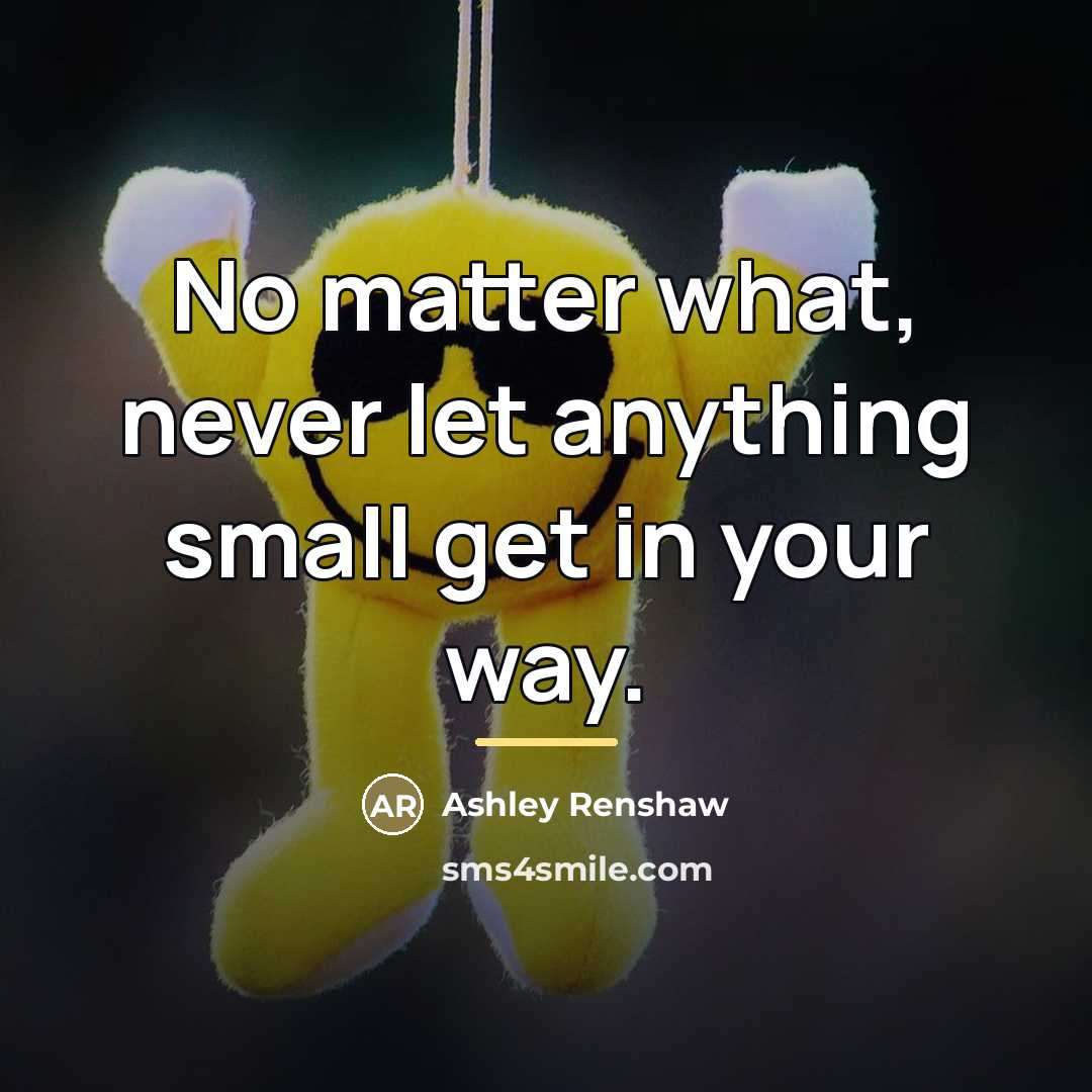 “No matter what, never let anything small get in your…” quote by Ashley Renshaw