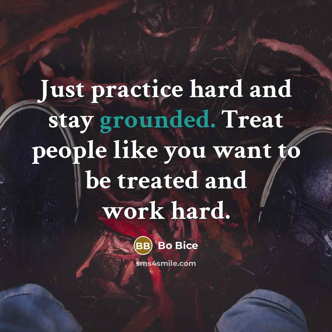 “Just practice hard and stay grounded. Treat people like you…” quote by Bo Bice