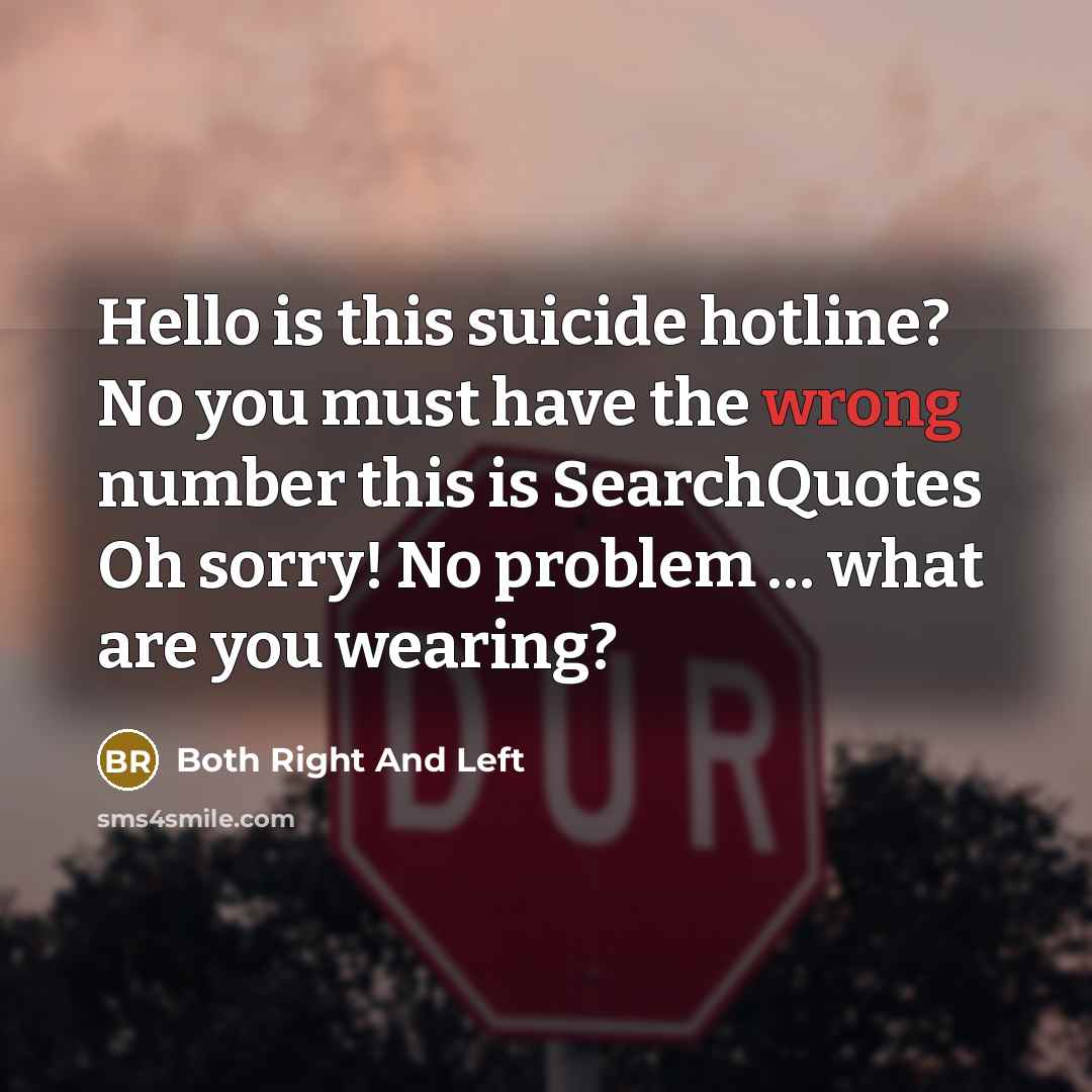 “Hello is this suicide hotline? No you must have the wrong number this is SearchQuotes Oh sorry! No problem … what are you wearing?” quote by Both Right And Left