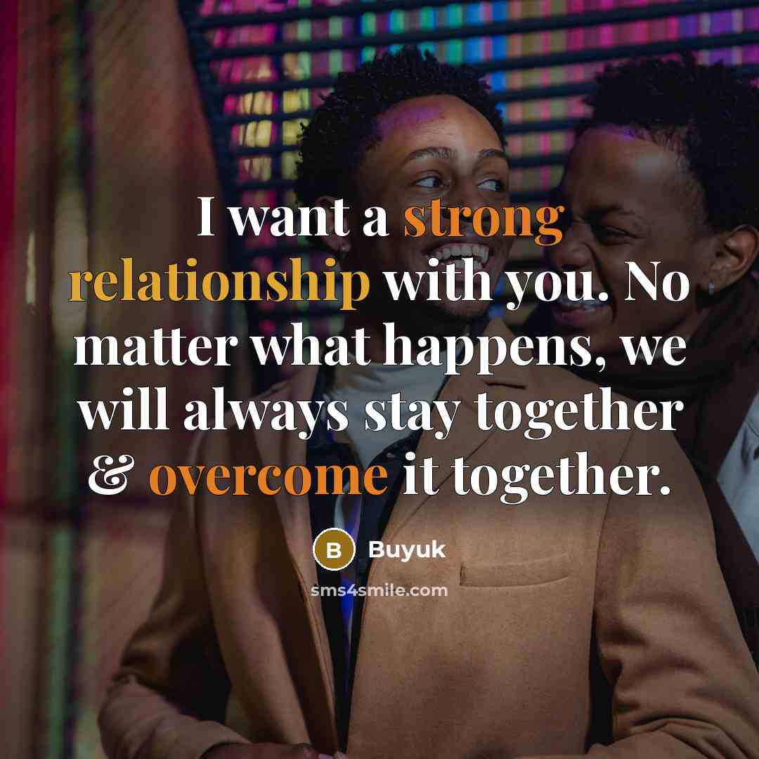 “I want a strong relationship with you. No matter what happens, we will always stay together & overcome it together.” quote by Buyuk