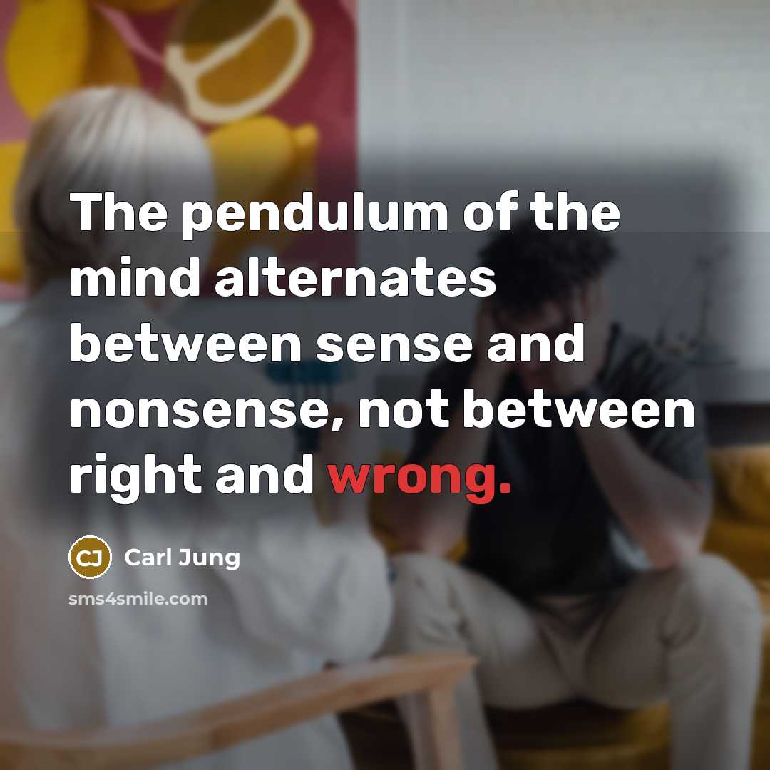 “The pendulum of the mind alternates between sense and nonsense,…” quote by Carl Jung