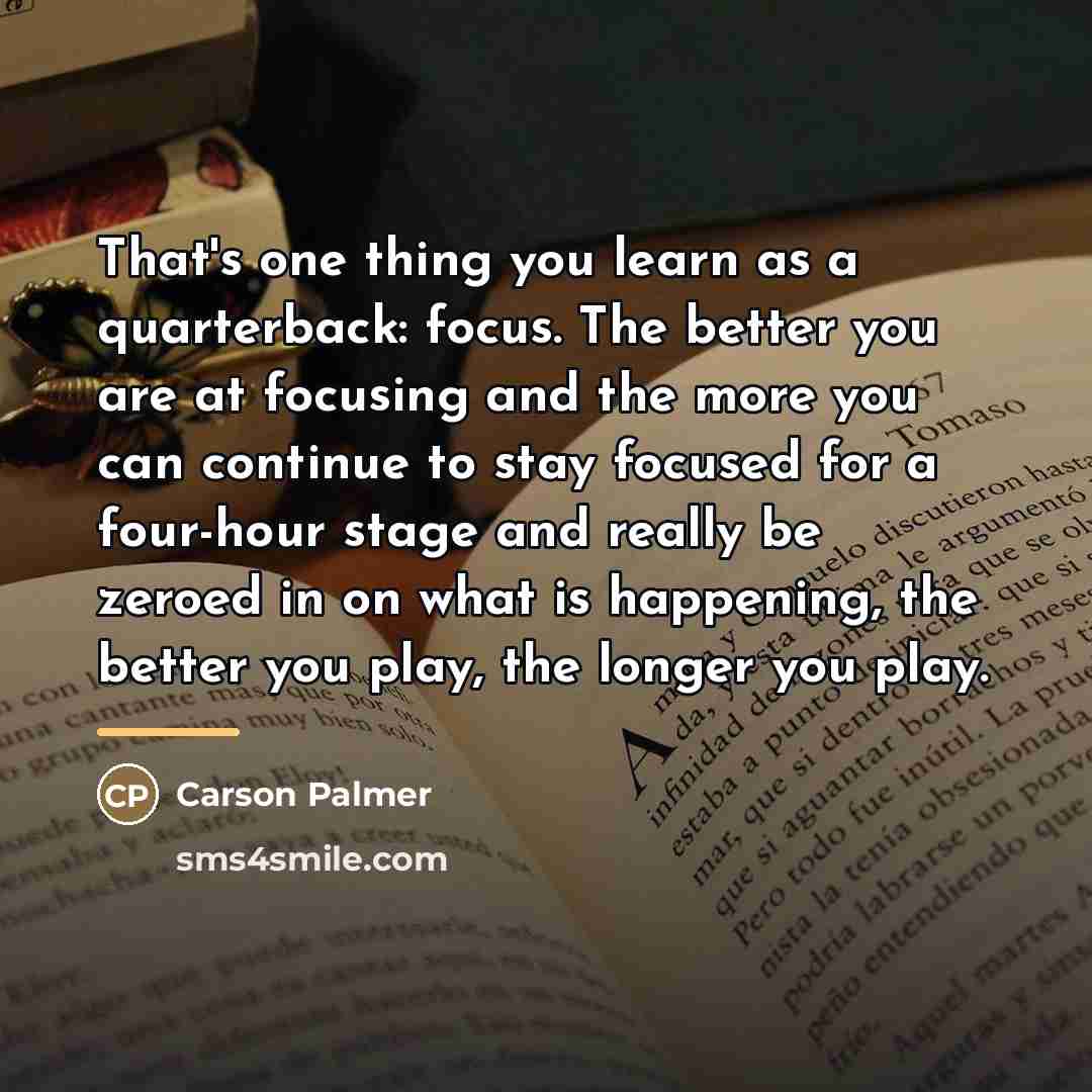 “That's one thing you learn as a quarterback: focus. The…” quote by Carson Palmer