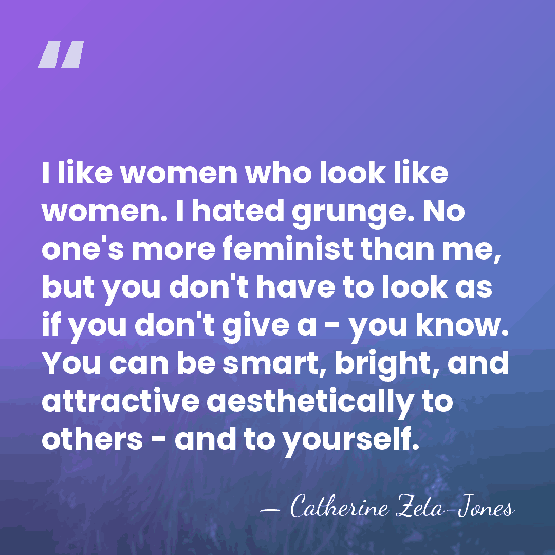 I like women who look like women. I hated grunge. No one's&hellip; - Catherine Zeta-Jones