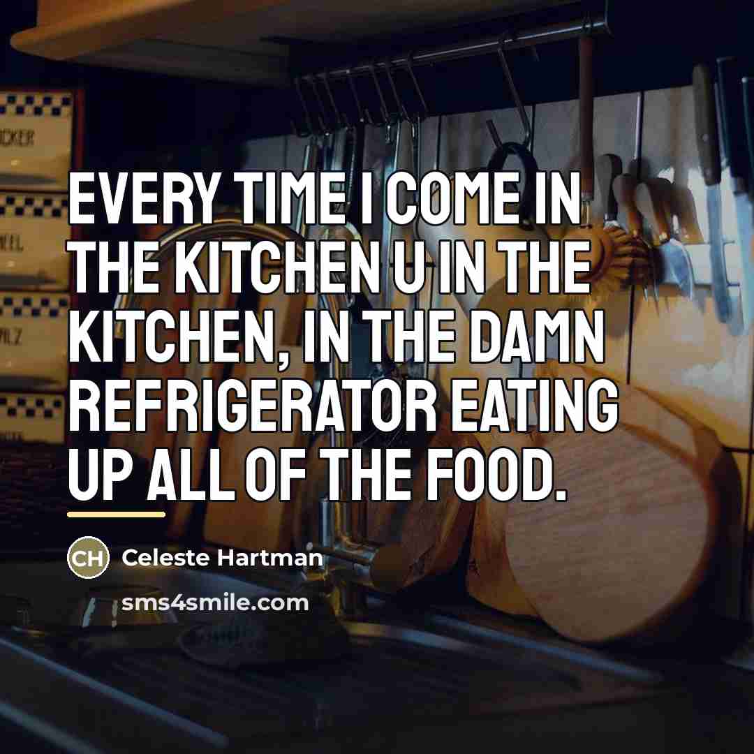 “Every time I come in the kitchen u in the…” quote by Celeste Hartman