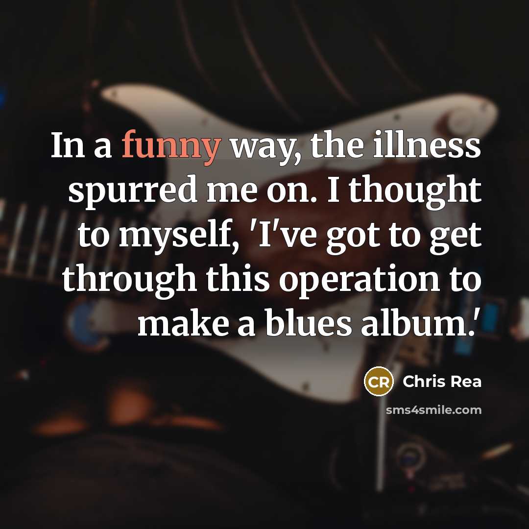 “In a funny way, the illness spurred me on. I…” quote by Chris Rea