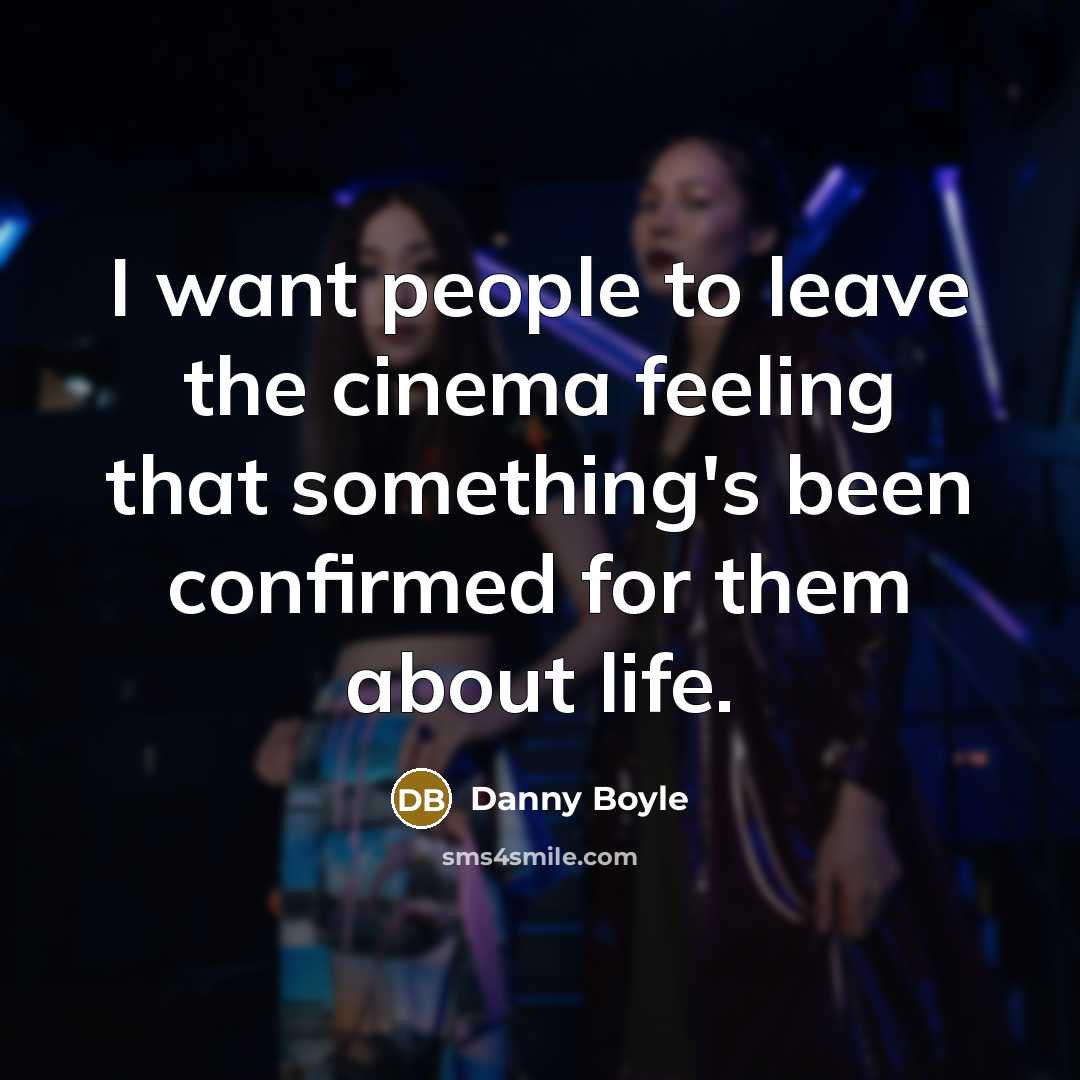 “I want people to leave the cinema feeling that something's…” quote by Danny Boyle
