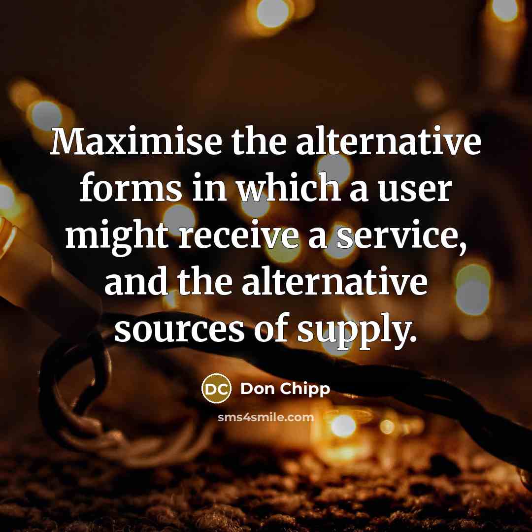 “Maximise the alternative forms in which a user might receive a service, and the alternative sources of supply.” quote by Don Chipp