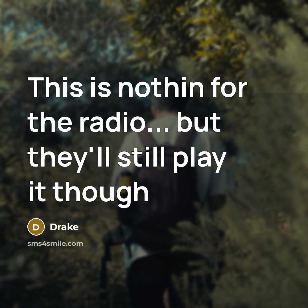 “This is nothin for the radio... but they'll still play…” quote by Drake