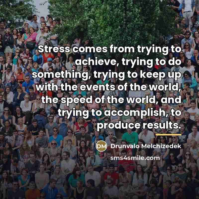 “Stress comes from trying to achieve, trying to do something,…” quote by Drunvalo Melchizedek