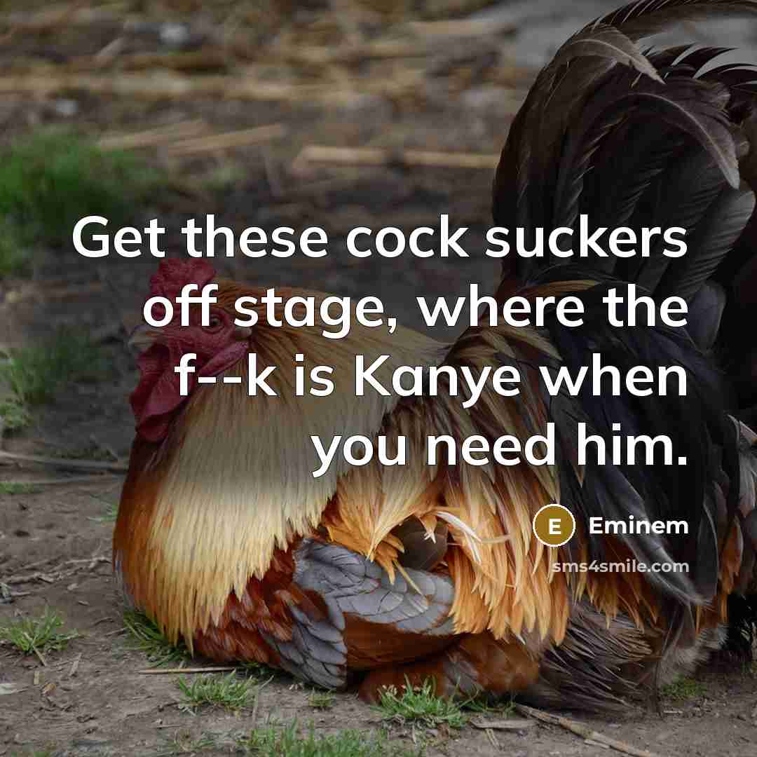 “Get these cock suckers off stage, where the f--k is Kanye when you need him.” quote by Eminem