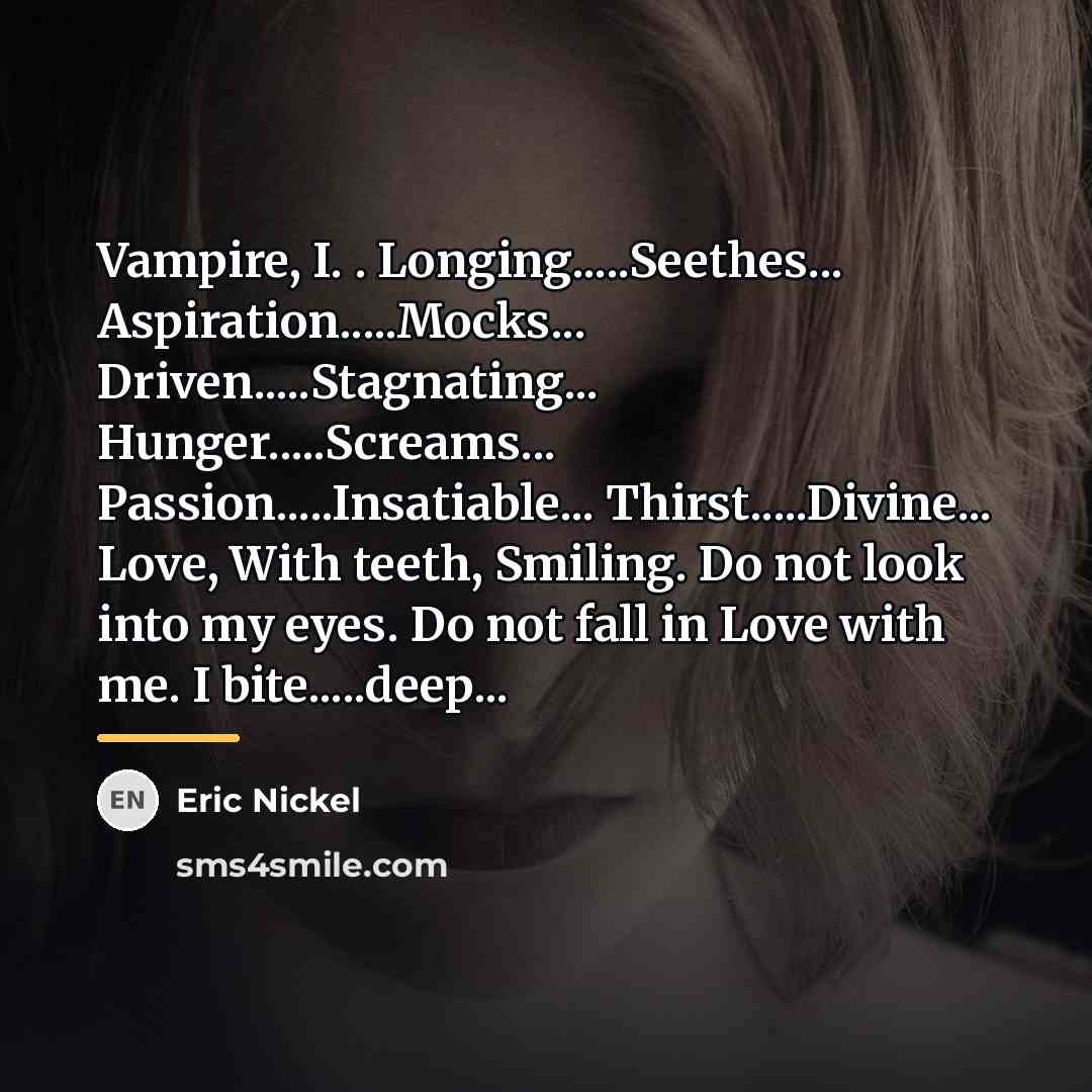 “Vampire, I. . Longing.....Seethes... Aspiration.....Mocks... Driven.....Stagnating... Hunger.....Screams... Passion.....Insatiable... Thirst.....Divine... Love,…” quote by Eric Nickel