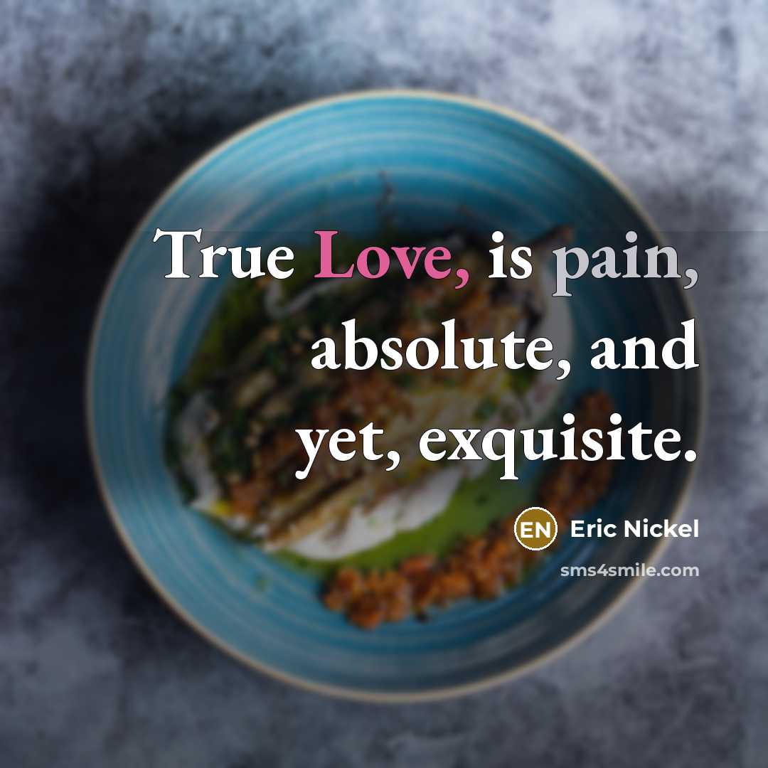 “True Love, is pain, absolute, and yet, exquisite.” quote by Eric Nickel
