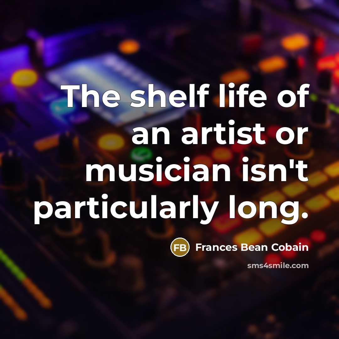 “The shelf life of an artist or musician isn't particularly…” quote by Frances Bean Cobain