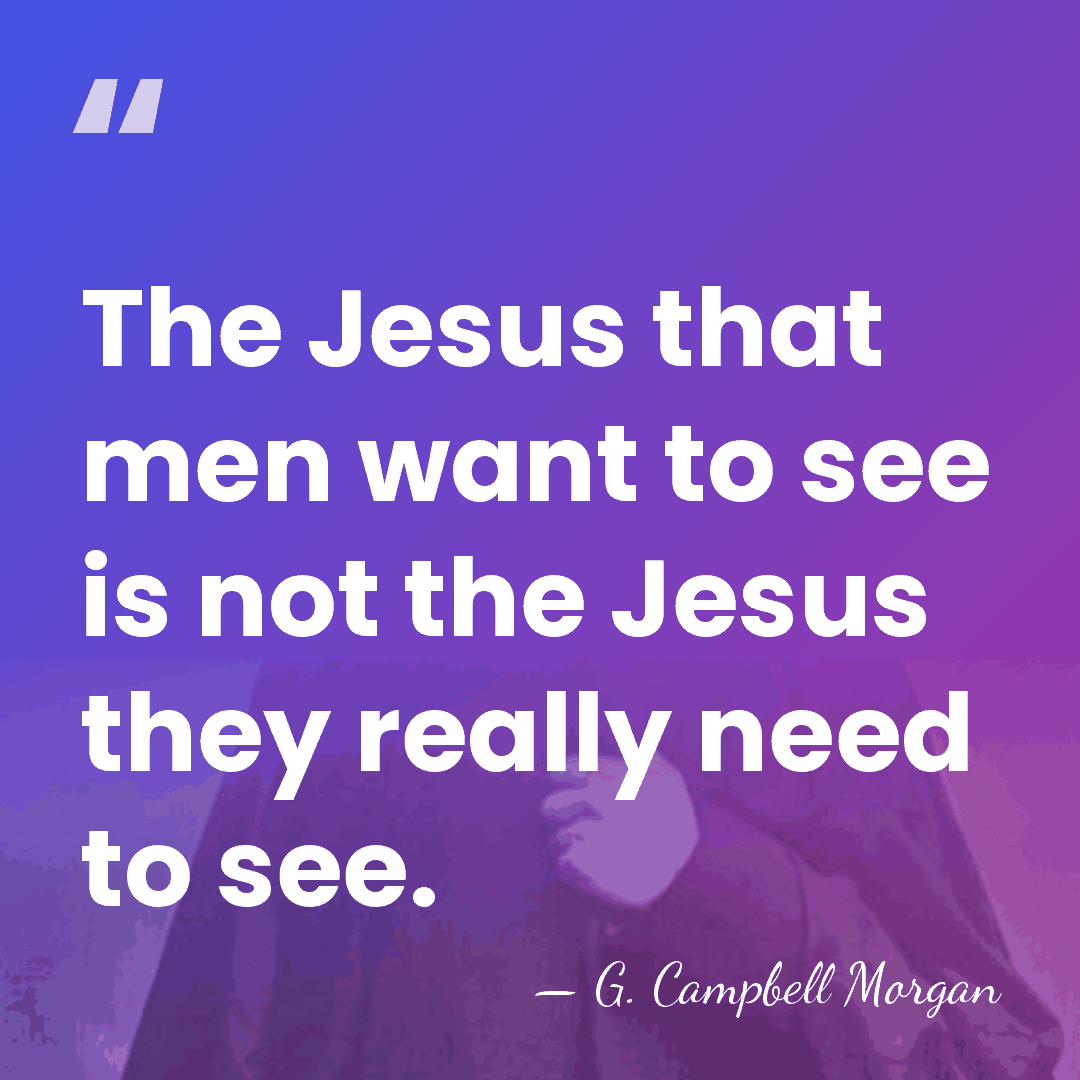 The Jesus that men want to see is not the Jesus they&hellip; - G. Campbell Morgan