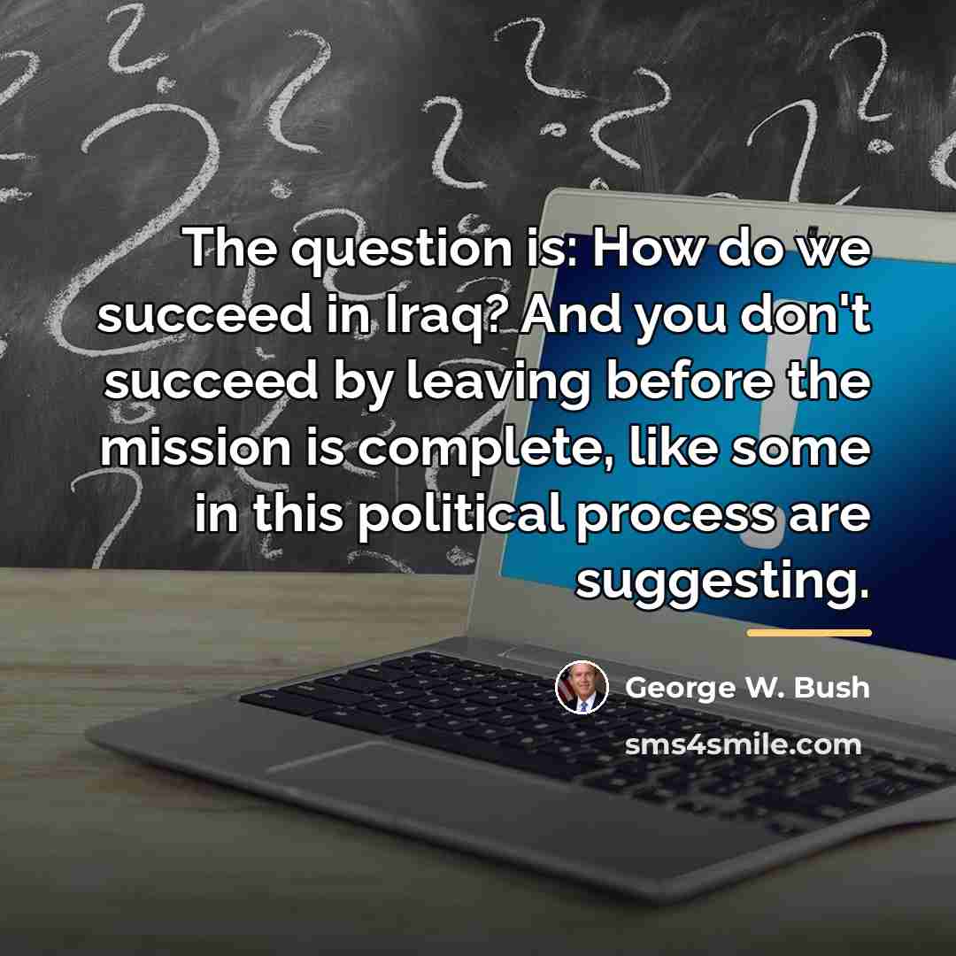 “The question is: How do we succeed in Iraq? And…” quote by George W. Bush